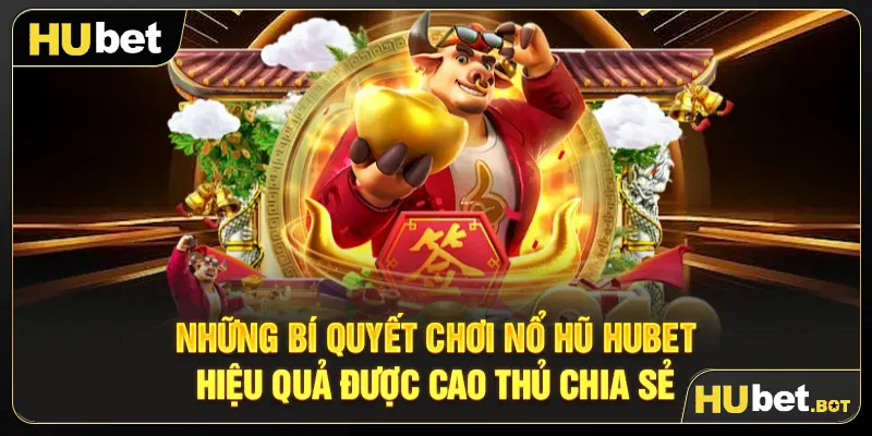 Những bí quyết chơi nổ hũ Hubet hiệu quả được cao thủ chia sẻ