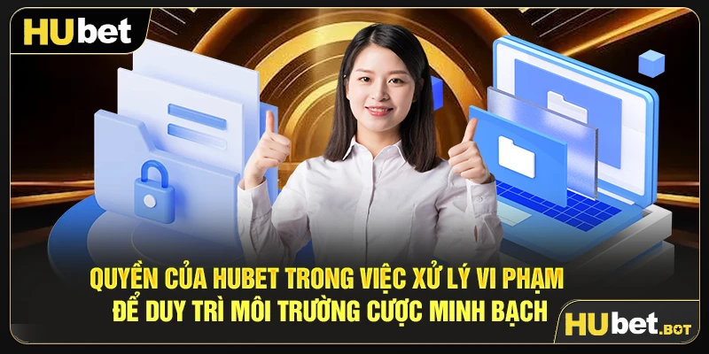 Quyền của Hubet trong việc xử lý vi phạm để duy trì môi trường cược minh bạch