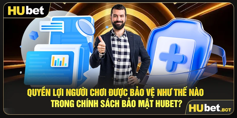 Quyền lợi người chơi được bảo vệ như thế nào trong chính sách bảo mật Hubet?